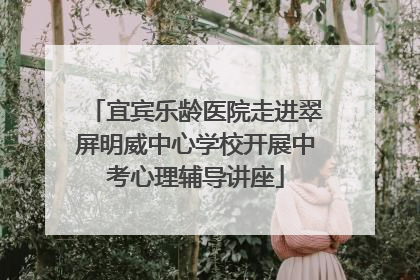 宜宾乐龄医院走进翠屏明威中心学校开展中考心理辅导讲座