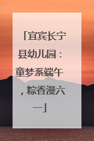 宜宾长宁县幼儿园：童梦系端午，粽香漫六一