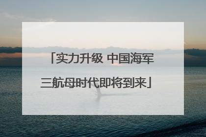 实力升级 中国海军三航母时代即将到来