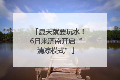 夏天就要玩水！6月来济南开启“清凉模式”