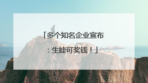 多个知名企业宣布：生娃可奖钱！