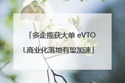 多企揽获大单 eVTOL商业化落地有望加速
