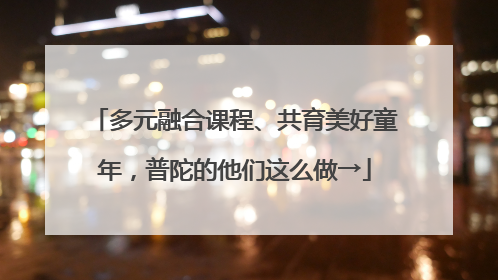 多元融合课程、共育美好童年，普陀的他们这么做→