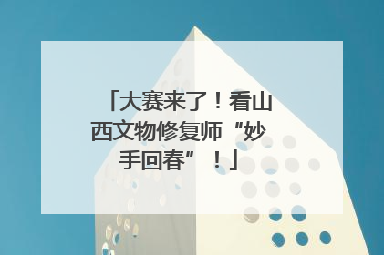 大赛来了！看山西文物修复师“妙手回春”！
