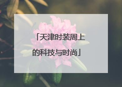 天津时装周上的科技与时尚