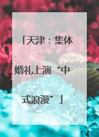 天津：集体婚礼上演“中式浪漫”