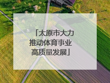 太原市大力推动体育事业高质量发展