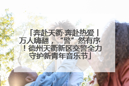 奔赴天衢·奔赴热爱丨万人嗨翻，“警”然有序！德州天衢新区交警全力守护新青年音乐节