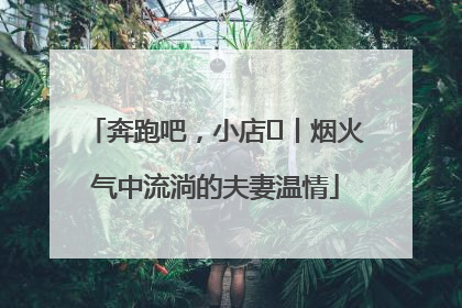 奔跑吧，小店㊱丨烟火气中流淌的夫妻温情