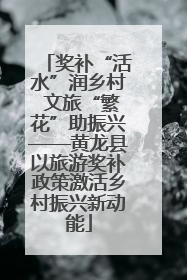 奖补“活水”润乡村 文旅“繁花”助振兴——黄龙县以旅游奖补政策激活乡村振兴新动能