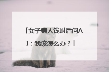 女子骗人钱财后问AI：我该怎么办？