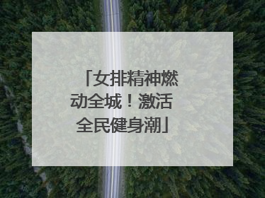 女排精神燃动全城！激活全民健身潮