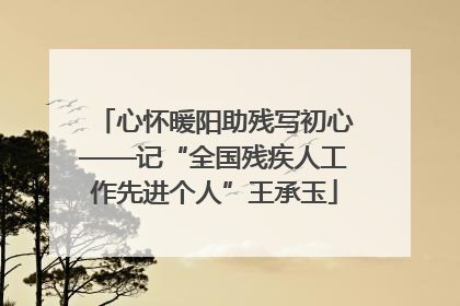 心怀暖阳助残写初心——记“全国残疾人工作先进个人”王承玉