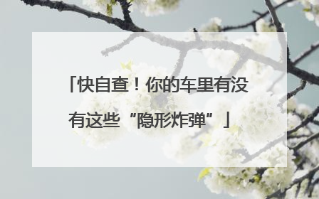 快自查！你的车里有没有这些“隐形炸弹”