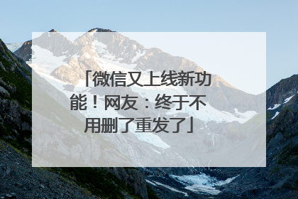 微信又上线新功能！网友：终于不用删了重发了