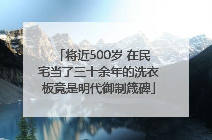 将近500岁 在民宅当了三十余年的洗衣板竟是明代御制箴碑