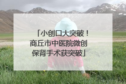 小创口大突破！商丘市中医院微创保肾手术获突破