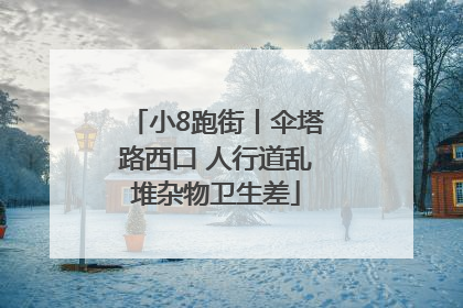 小8跑街丨伞塔路西口 人行道乱堆杂物卫生差