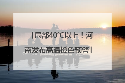 局部40℃以上！河南发布高温橙色预警