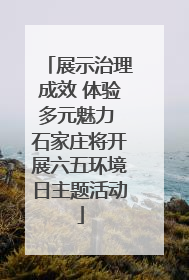 展示治理成效 体验多元魅力 石家庄将开展六五环境日主题活动