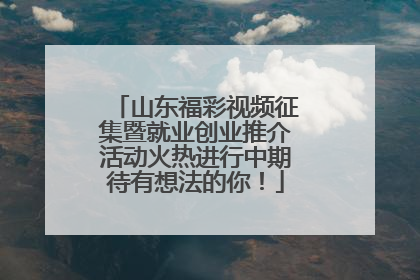 山东福彩视频征集暨就业创业推介活动火热进行中期待有想法的你！