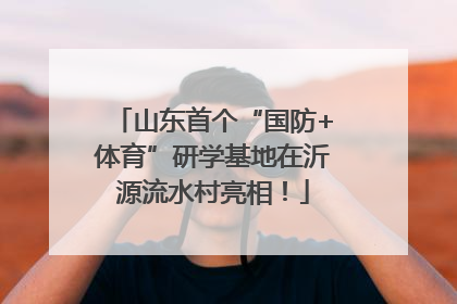 山东首个“国防+体育”研学基地在沂源流水村亮相！