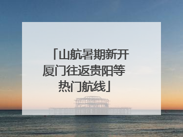山航暑期新开厦门往返贵阳等热门航线