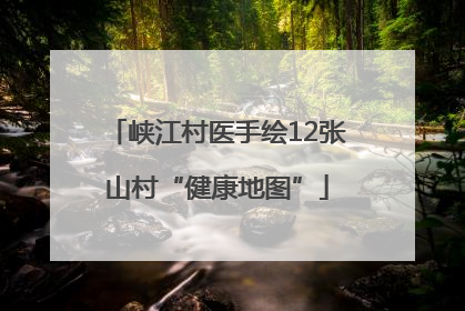 峡江村医手绘12张山村“健康地图”
