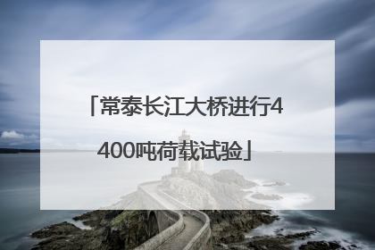 常泰长江大桥进行4400吨荷载试验