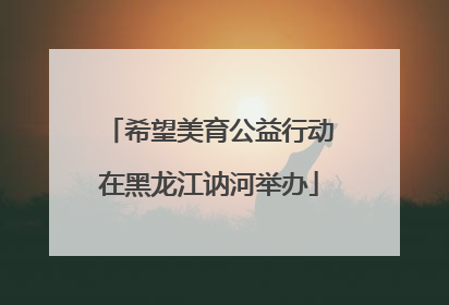 希望美育公益行动在黑龙江讷河举办
