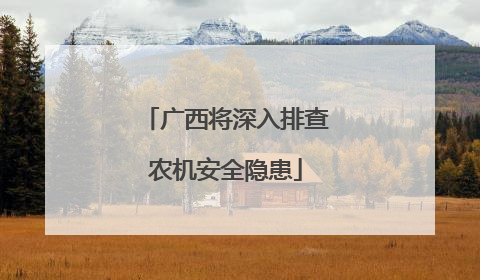 广西将深入排查农机安全隐患