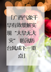 广西气象干旱有效缓解实现“大旱无大灾” 防汛防台风成下一重点