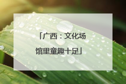 广西：文化场馆里童趣十足