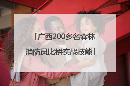 广西200多名森林消防员比拼实战技能