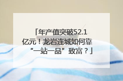 年产值突破52.1亿元！龙岩连城如何靠“一站一品”致富？