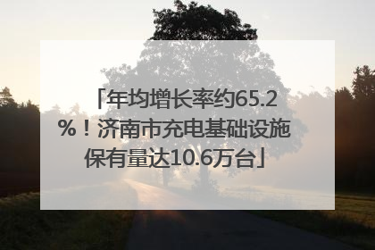 年均增长率约65.2%！济南市充电基础设施保有量达10.6万台