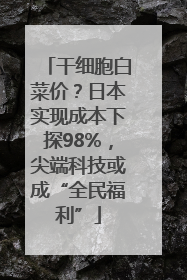 干细胞白菜价？日本实现成本下探98%，尖端科技或成“全民福利”