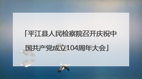 平江县人民检察院召开庆祝中国共产党成立104周年大会