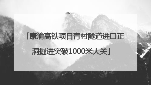 康渝高铁项目青村隧道进口正洞掘进突破1000米大关
