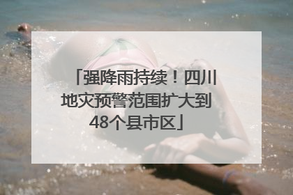 强降雨持续！四川地灾预警范围扩大到48个县市区