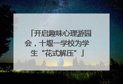 开启趣味心理游园会，十堰一学校为学生“花式解压”