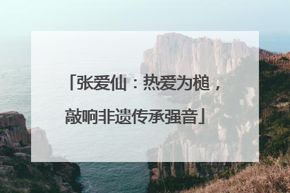 张爱仙：热爱为槌，敲响非遗传承强音