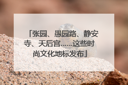 张园、愚园路、静安寺、天后宫……这些时尚文化地标发布