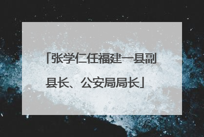 张学仁任福建一县副县长、公安局局长