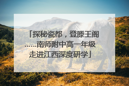 探秘瓷都，登滕王阁……南师附中高一年级走进江西深度研学