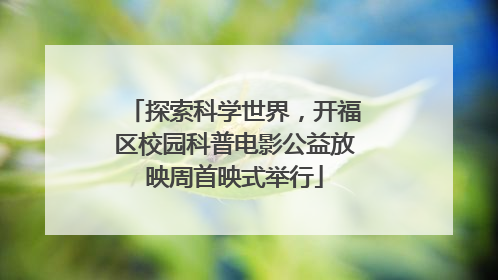 探索科学世界，开福区校园科普电影公益放映周首映式举行