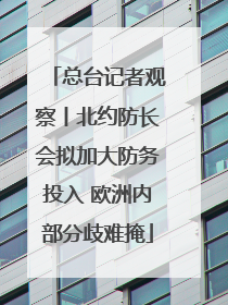 总台记者观察丨北约防长会拟加大防务投入 欧洲内部分歧难掩