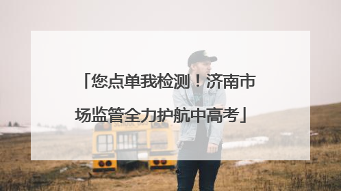 您点单我检测！济南市场监管全力护航中高考