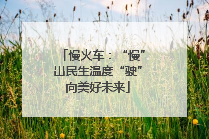 慢火车：“慢”出民生温度“驶”向美好未来