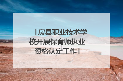 房县职业技术学校开展保育师执业资格认定工作